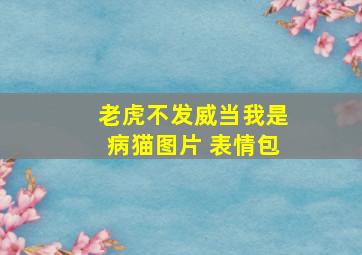 老虎不发威当我是病猫图片 表情包